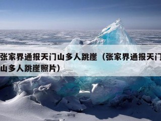 张家界通报天门山多人跳崖（张家界通报天门山多人跳崖照片）