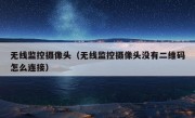 无线监控摄像头（无线监控摄像头没有二维码怎么连接）