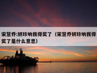 宋慧乔:妍珍呐我得奖了（宋慧乔妍珍呐我得奖了是什么意思）