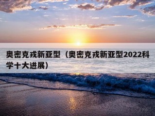 奥密克戎新亚型（奥密克戎新亚型2022科学十大进展）