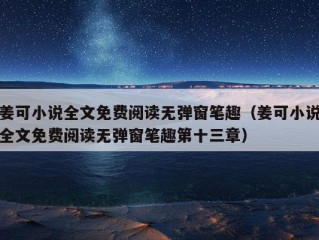 姜可小说全文免费阅读无弹窗笔趣（姜可小说全文免费阅读无弹窗笔趣第十三章）