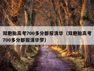 双胞胎高考700多分都报清华（双胞胎高考700多分都报清华梦）