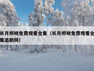 长月烬明免费观看全集（长月烬明免费观看全集追剧网）