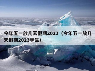 今年五一放几天假期2023（今年五一放几天假期2023学生）