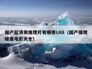 国产超清爽推理片有哪些IJI8（国产推理破案电影大全）