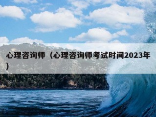 心理咨询师（心理咨询师考试时间2023年）