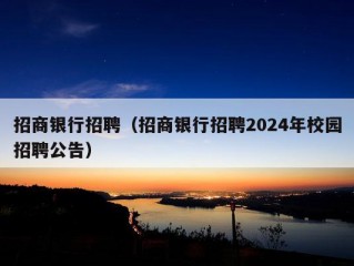 招商银行招聘（招商银行招聘2024年校园招聘公告）