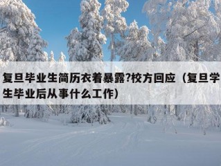 复旦毕业生简历衣着暴露?校方回应（复旦学生毕业后从事什么工作）