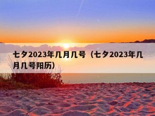 七夕2023年几月几号（七夕2023年几月几号阳历）