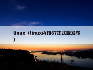 linux（linux内核67正式版发布）