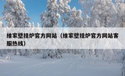 维家壁挂炉官方网站（维家壁挂炉官方网站客服热线）