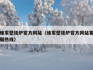 维家壁挂炉官方网站（维家壁挂炉官方网站客服热线）