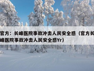 官方：长峰医院事故冲击人民安全感（官方长峰医院事故冲击人民安全感Yr）