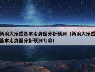 新浪大乐透基本走势图分析预测（新浪大乐透基本走势图分析预测专家）