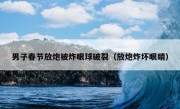 男子春节放炮被炸眼球破裂（放炮炸坏眼睛）