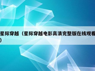 星际穿越（星际穿越电影高清完整版在线观看）