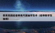 教育局回应老师用尺狠抽学生手（老师教学生抽烟）