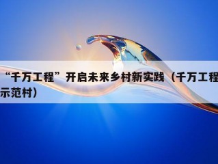 “千万工程”开启未来乡村新实践（千万工程示范村）