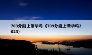 709分能上清华吗（709分能上清华吗2023）