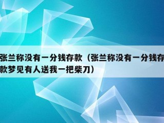 张兰称没有一分钱存款（张兰称没有一分钱存款梦见有人送我一把柴刀）