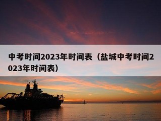 中考时间2023年时间表（盐城中考时间2023年时间表）