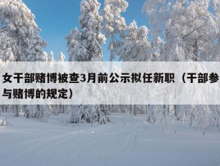 女干部赌博被查3月前公示拟任新职（干部参与赌博的规定）