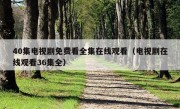 40集电视剧免费看全集在线观看（电视剧在线观看36集全）