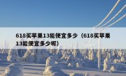 618买苹果13能便宜多少（618买苹果13能便宜多少呢）