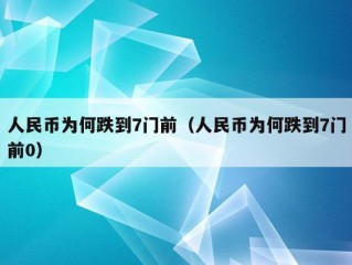 人民币为何跌到7门前（人民币为何跌到7门前0）