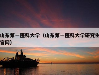 山东第一医科大学（山东第一医科大学研究生官网）