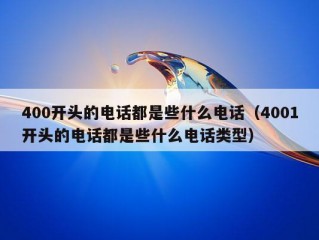 400开头的电话都是些什么电话（4001开头的电话都是些什么电话类型）