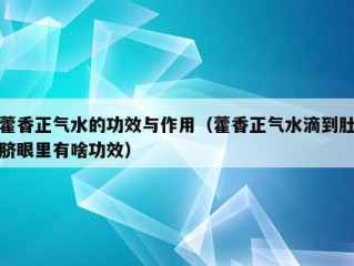 藿香正气水的功效与作用（藿香正气水滴到肚脐眼里有啥功效）