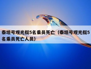 泰坦号观光艇5名乘员死亡（泰坦号观光艇5名乘员死亡人员）