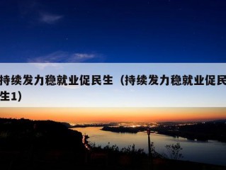 持续发力稳就业促民生（持续发力稳就业促民生1）