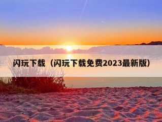 闪玩下载（闪玩下载免费2023最新版）