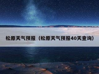 松原天气预报（松原天气预报40天查询）