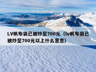 LV帆布袋已被炒至700元（lv帆布袋已被炒至700元以上什么意思）