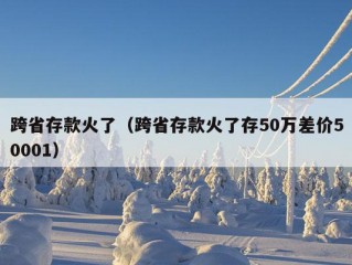 跨省存款火了（跨省存款火了存50万差价50001）