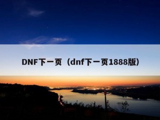 DNF下一页（dnf下一页1888版）