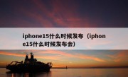 iphone15什么时候发布（iphone15什么时候发布会）