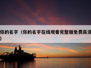 你的名字（你的名字在线观看完整版免费高清）