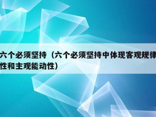 六个必须坚持（六个必须坚持中体现客观规律性和主观能动性）