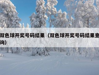 双色球开奖号码结果（双色球开奖号码结果查询）