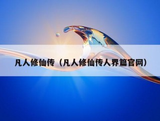 凡人修仙传（凡人修仙传人界篇官网）