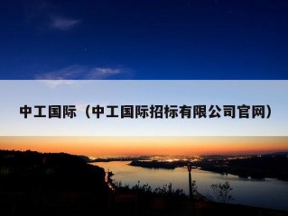 中工国际（中工国际招标有限公司官网）