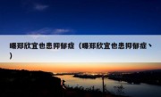 曝郑欣宜也患抑郁症（曝郑欣宜也患抑郁症丶）