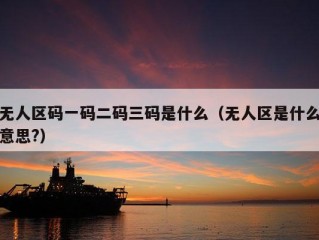 无人区码一码二码三码是什么（无人区是什么意思?）