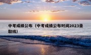 中考成绩公布（中考成绩公布时间2023录取线）