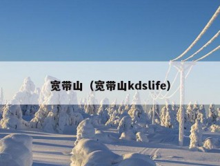 宽带山（宽带山kdslife）