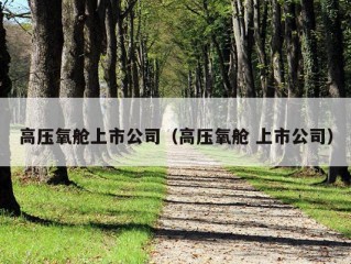 高压氧舱上市公司（高压氧舱 上市公司）